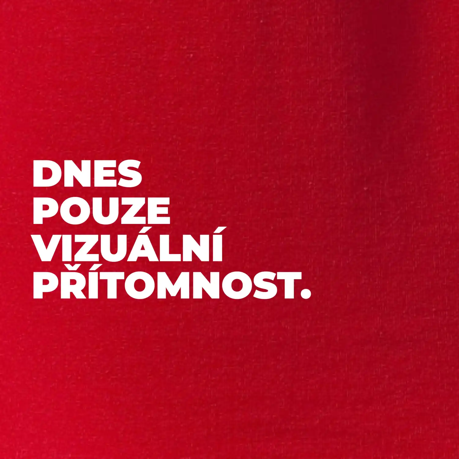 DNES POUZE VIZUÁLNÍ PŘÍTOMNOST.
