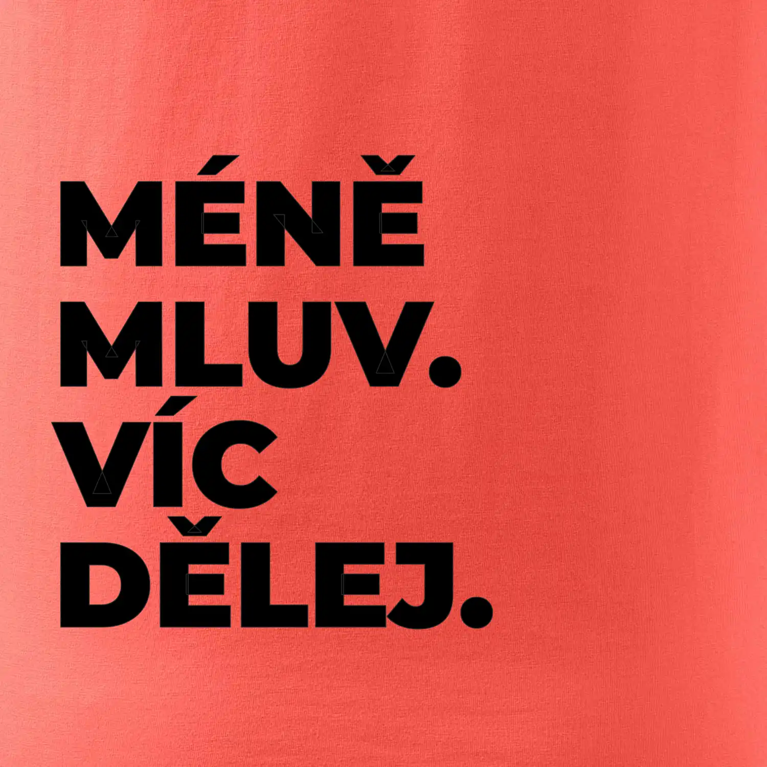 MÉNĚ MLUV. VÍC DĚLEJ.
