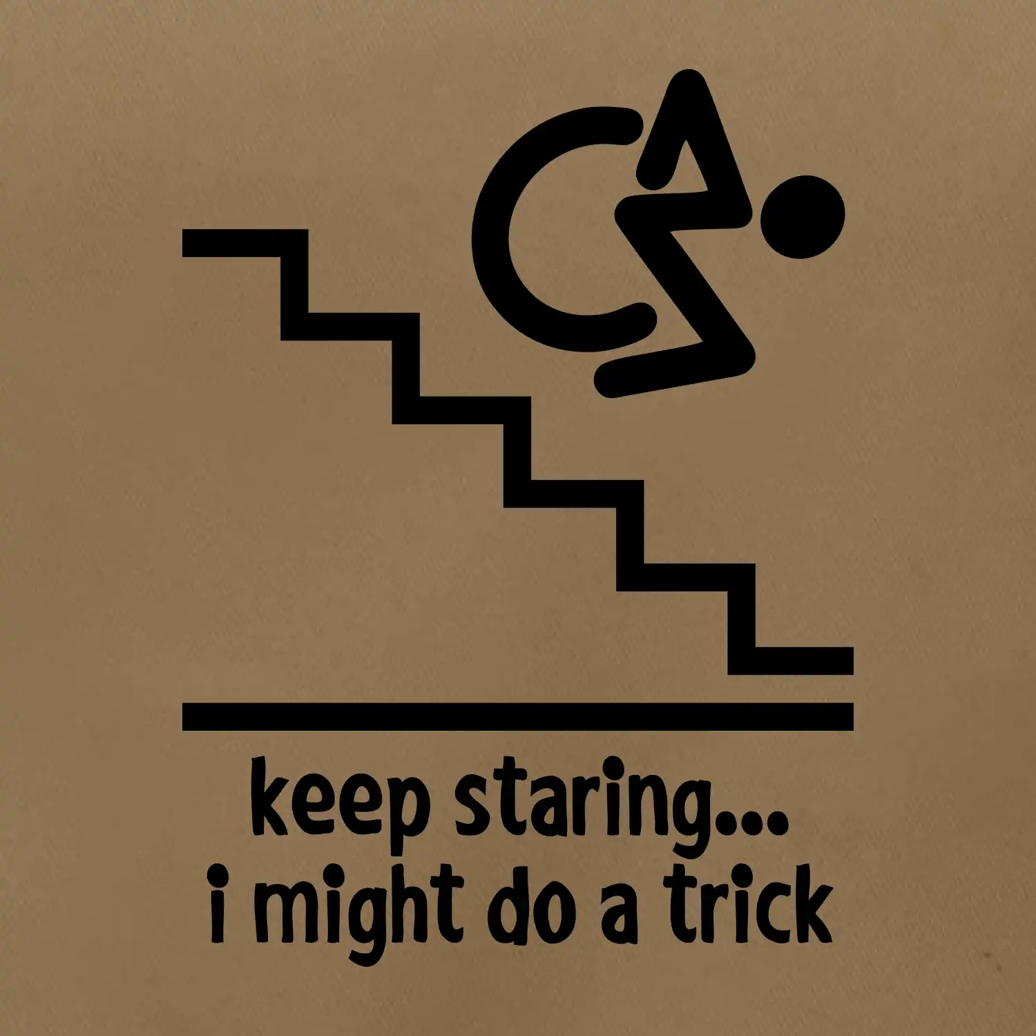 Keep staring i might do a trick