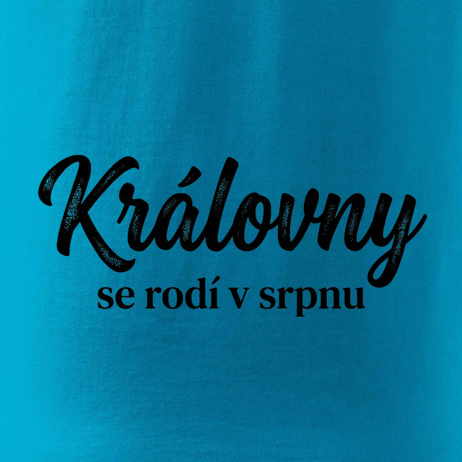 Černobílý nápis  Královny se rodí v srpnu