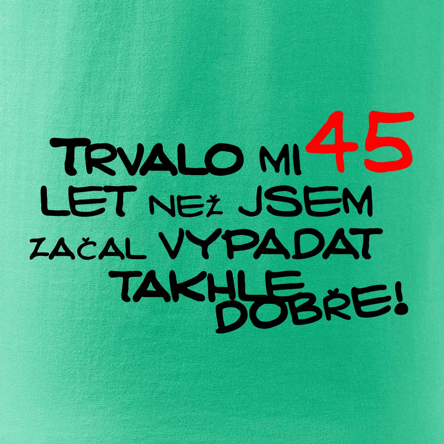 Trvalo mi 45 let než jsem začal vypadat takhle dobře
