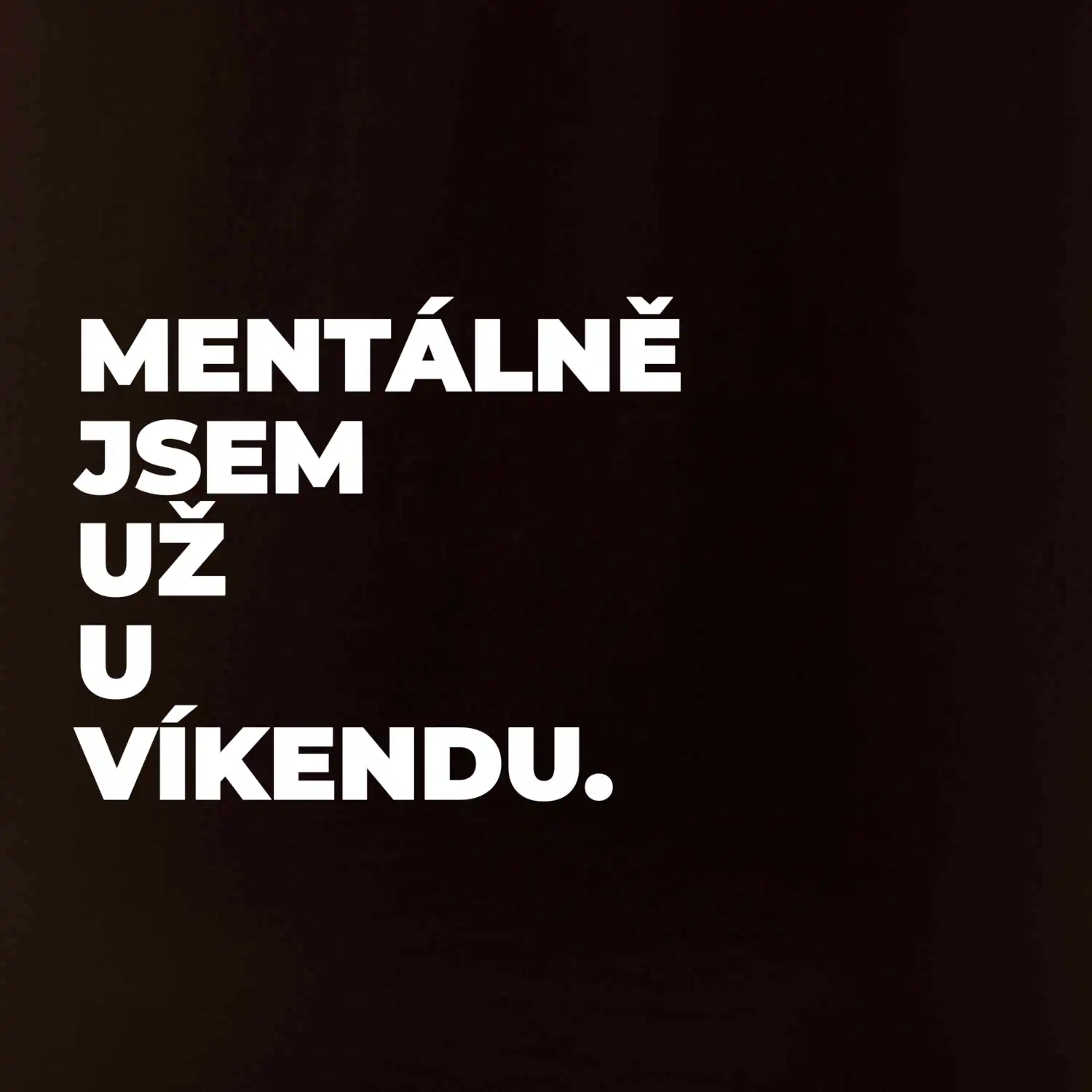 MENTÁLNĚ JSEM UŽ U VÍKENDU.