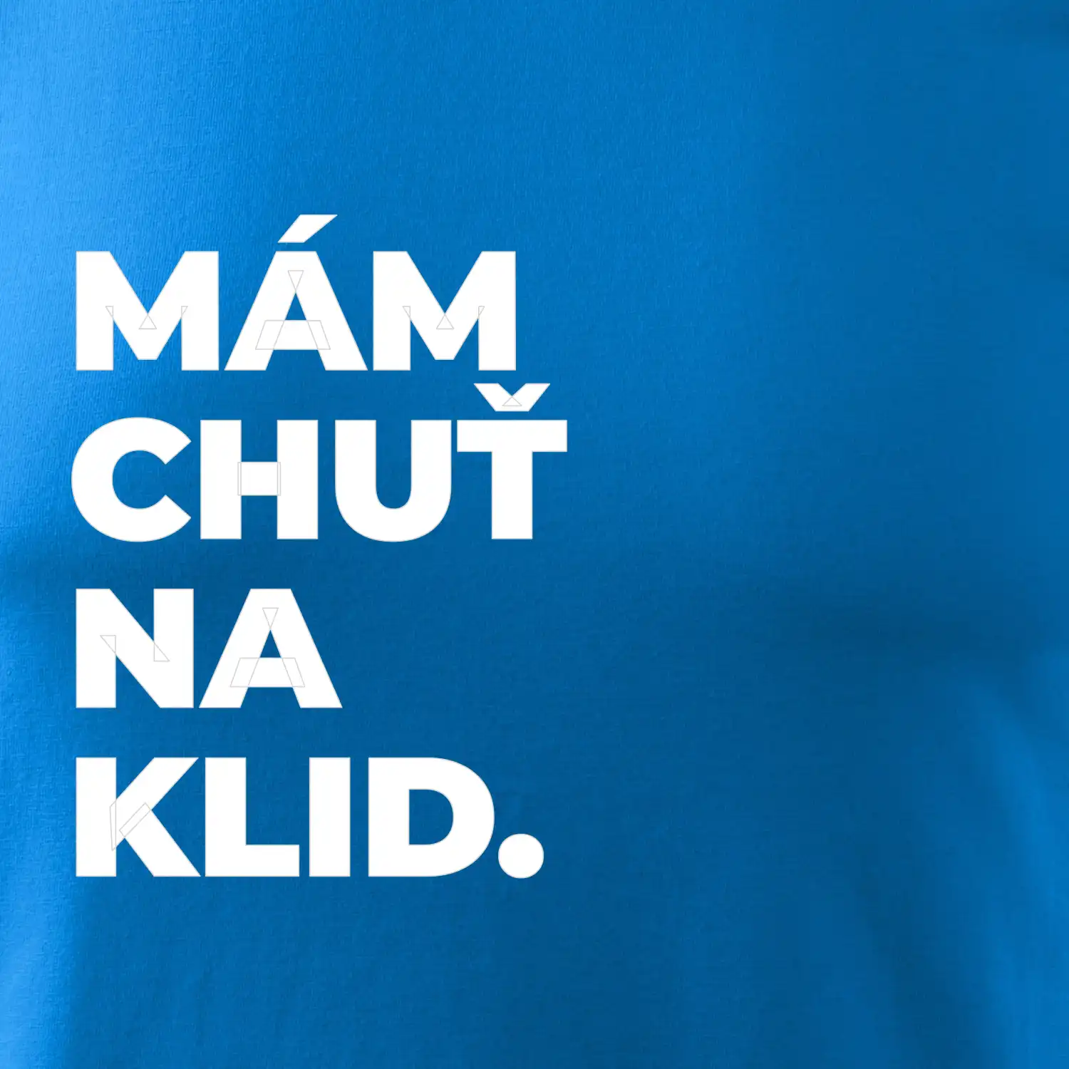 MÁM CHUŤ NA KLID.