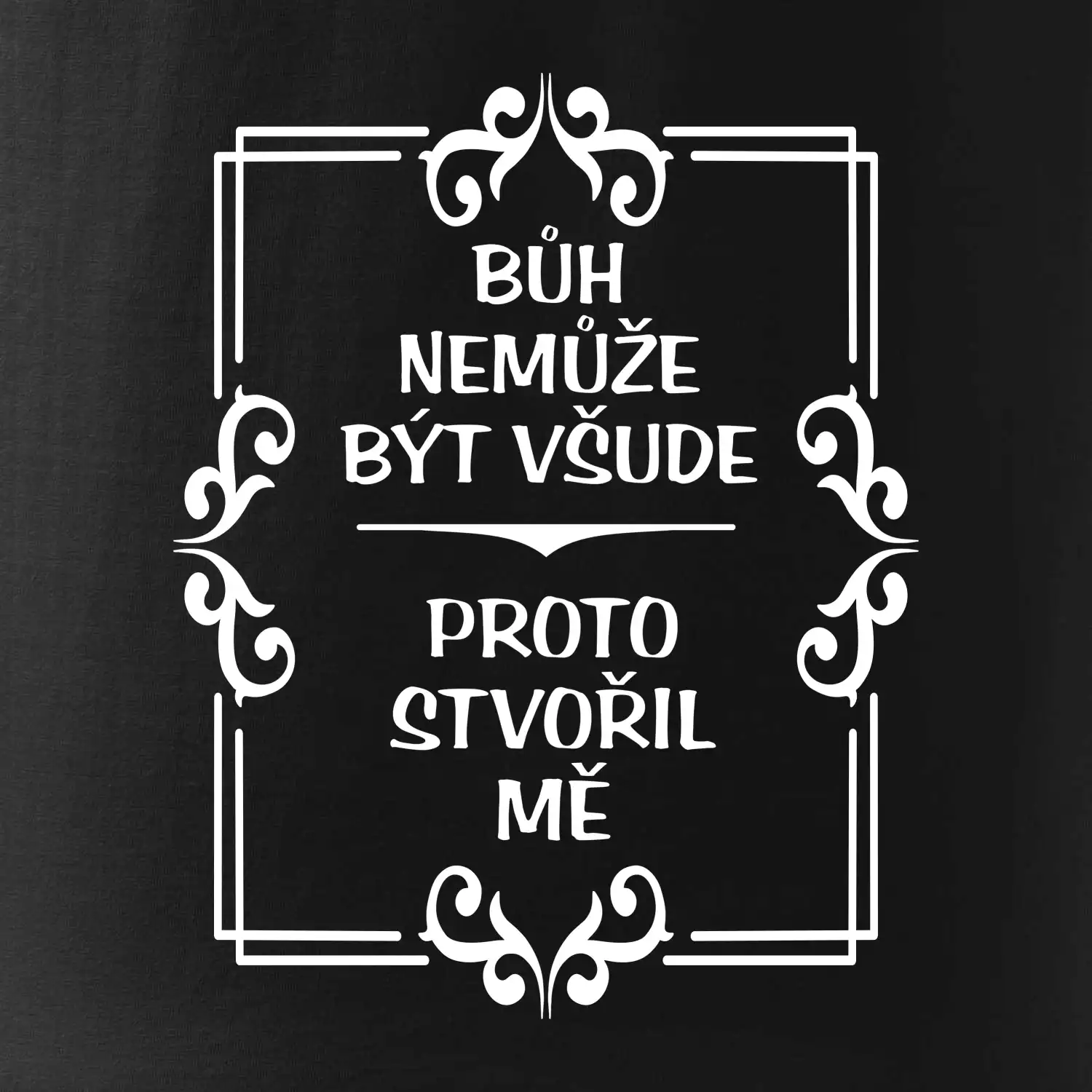 Bůh nemůže být všude, proto stvořil mě