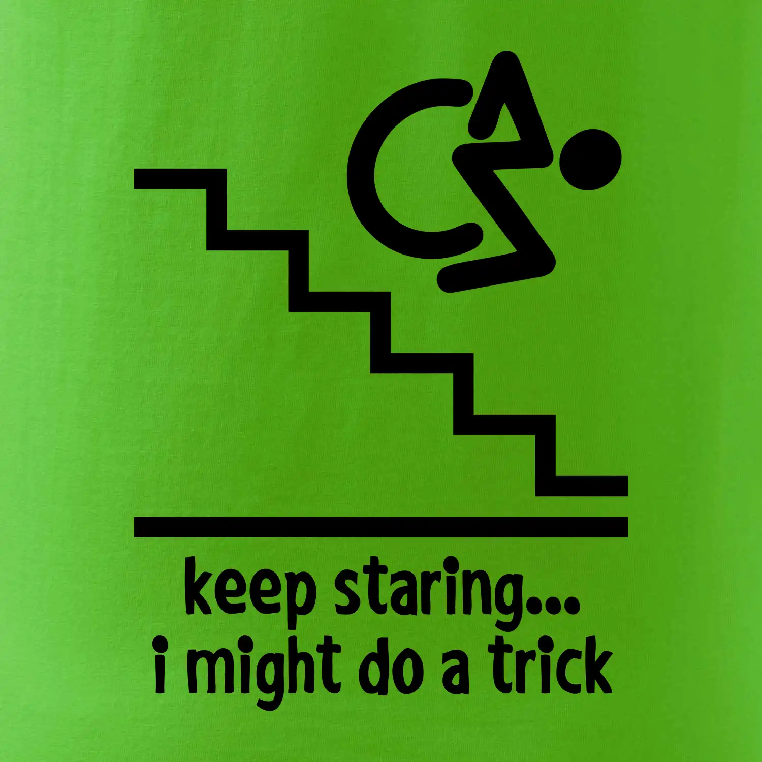 Keep staring i might do a trick