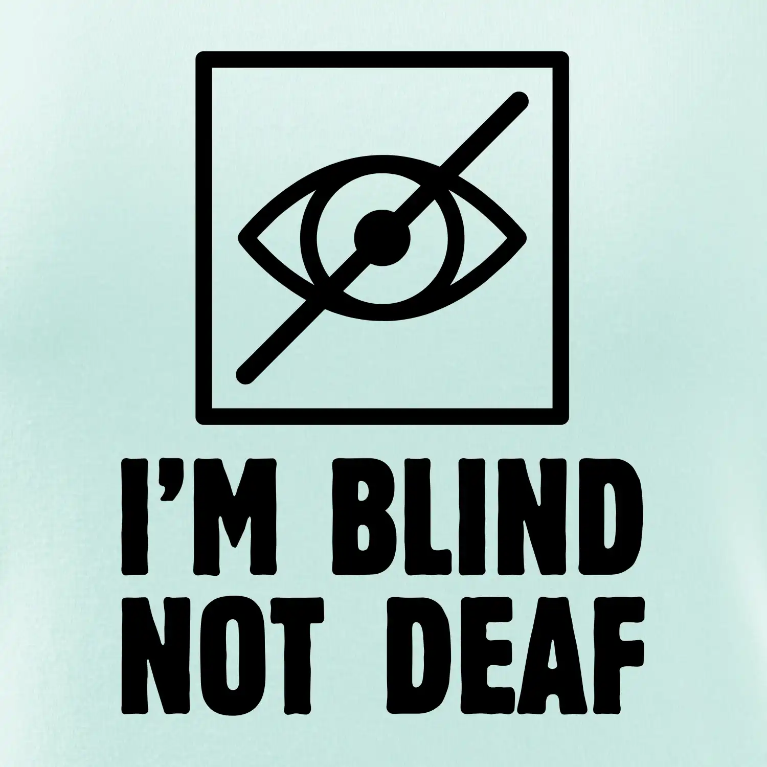 I'm blind not deaf