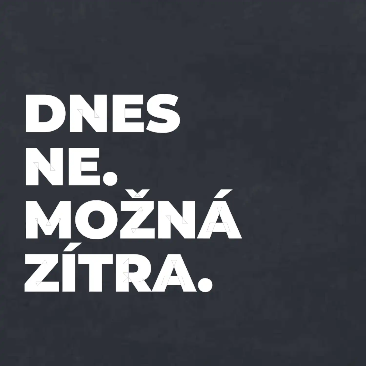 DNES NE. MOŽNÁ ZÍTRA.