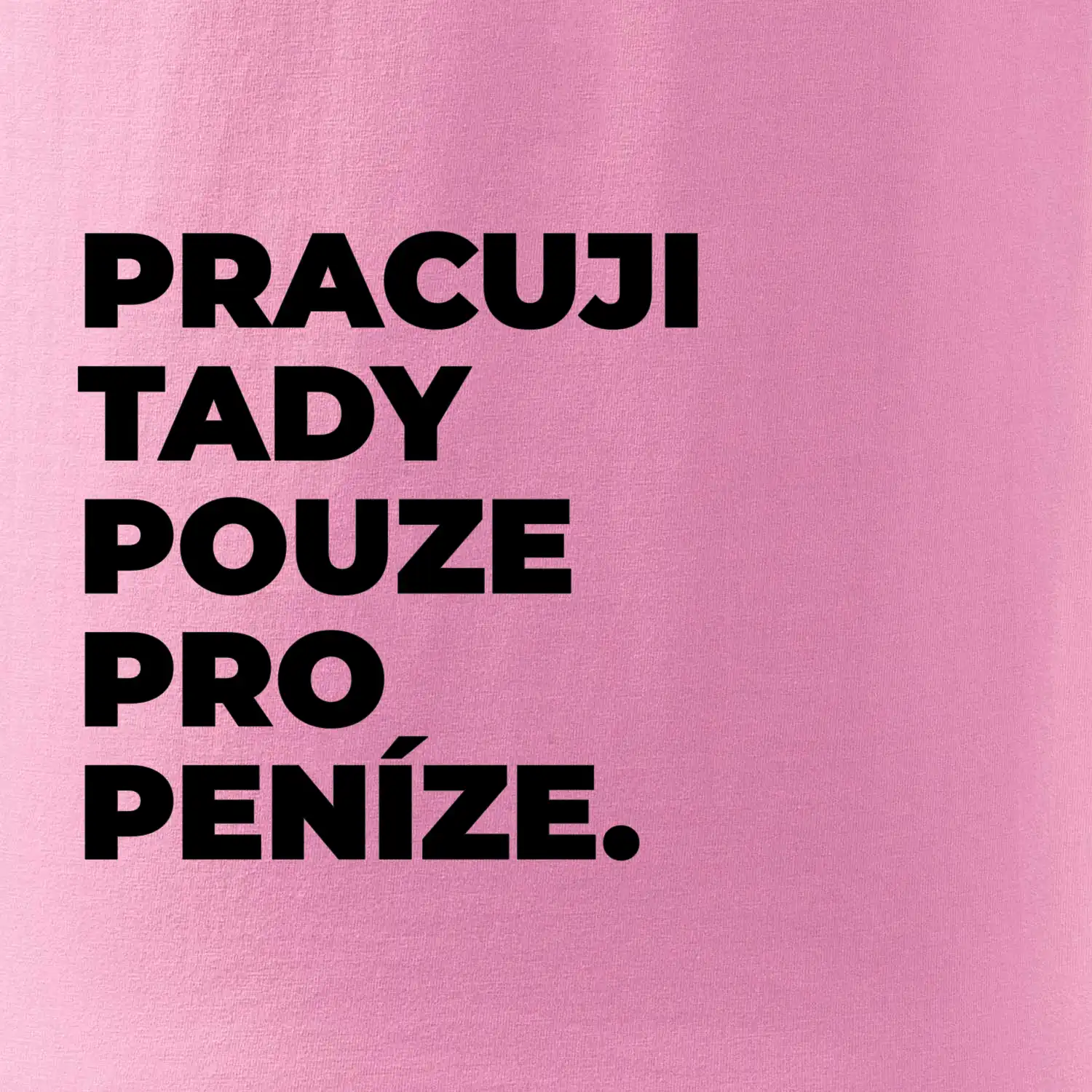 PRACUJI TADY POUZE PRO PENÍZE.