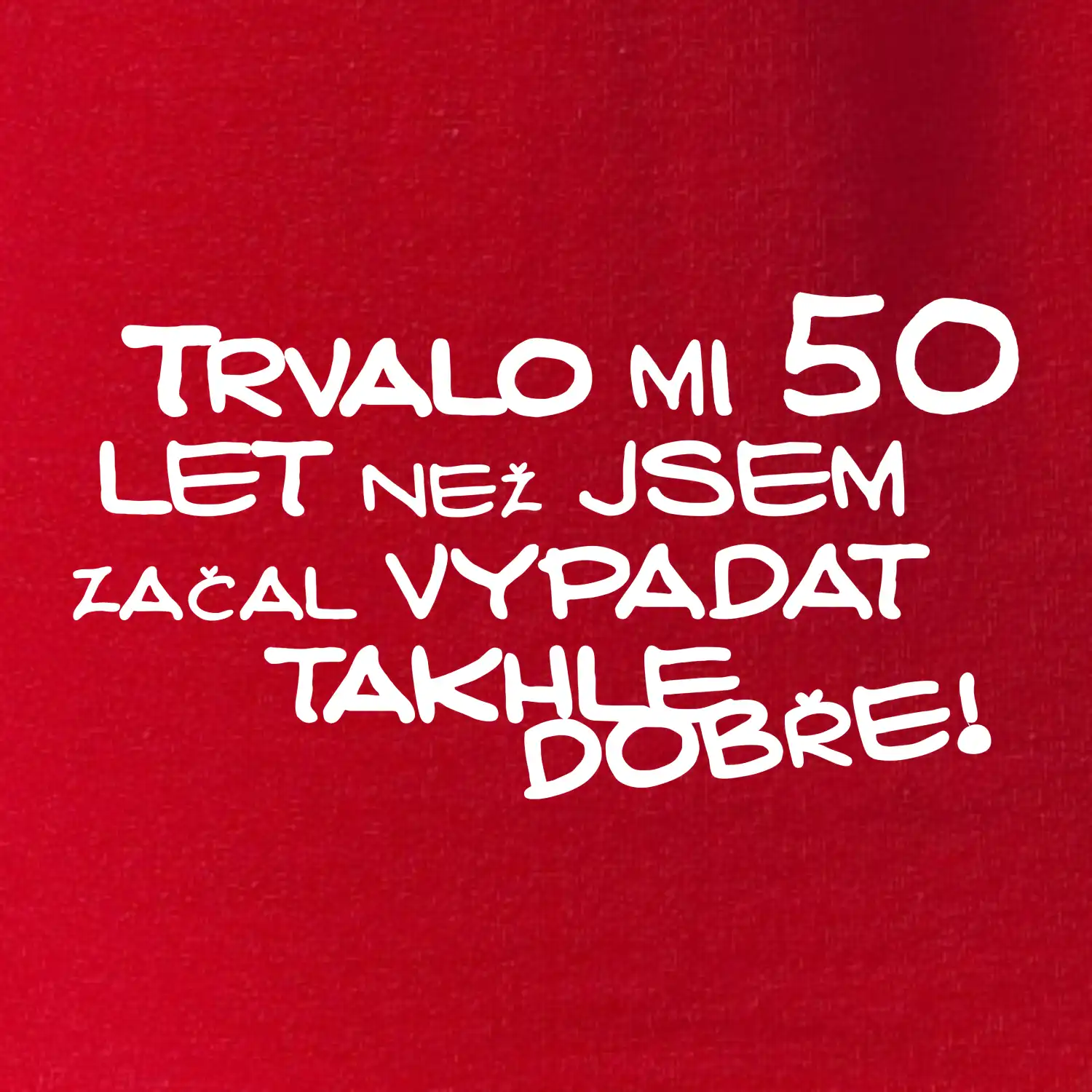 Trvalo mi 50 let než jsem začal vypadat takhle dobře