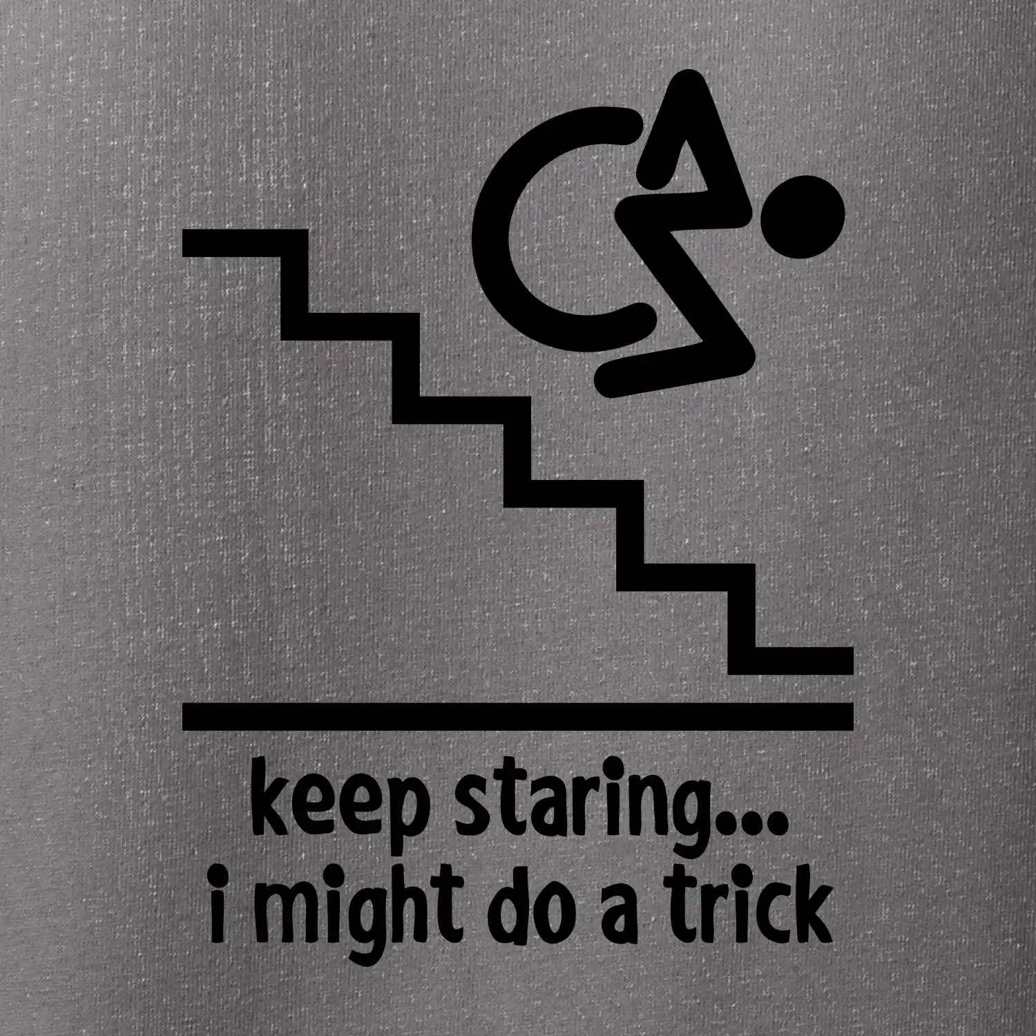 Keep staring i might do a trick